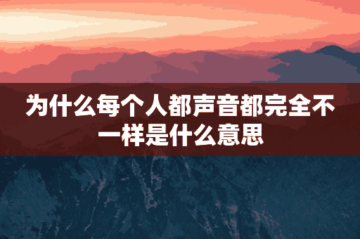 为什么每个人都声音都完全不一样是什么意思